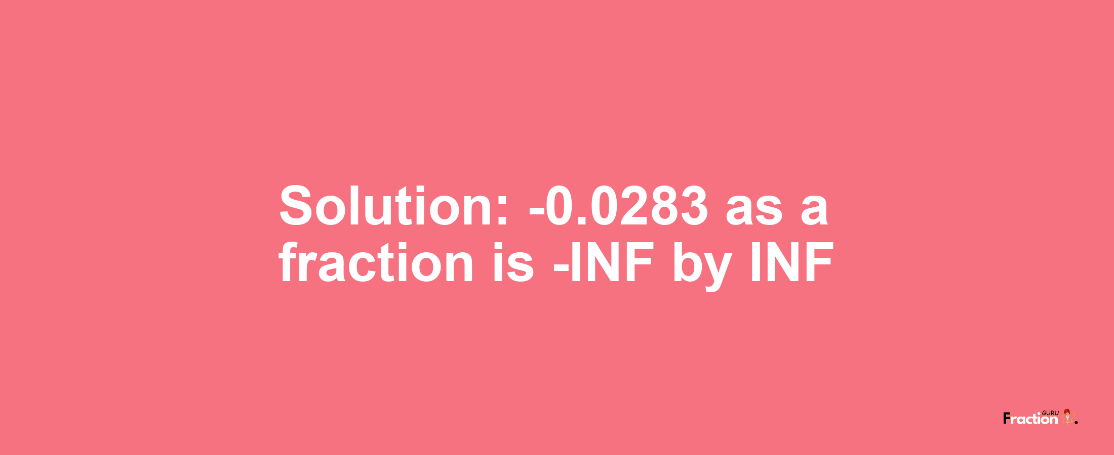 Solution:-0.0283 as a fraction is -INF/INF